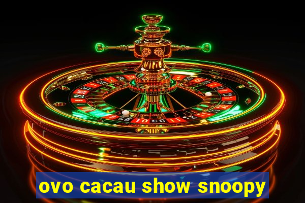 ovo cacau show snoopy